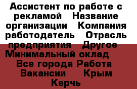 Ассистент по работе с рекламой › Название организации ­ Компания-работодатель › Отрасль предприятия ­ Другое › Минимальный оклад ­ 1 - Все города Работа » Вакансии   . Крым,Керчь